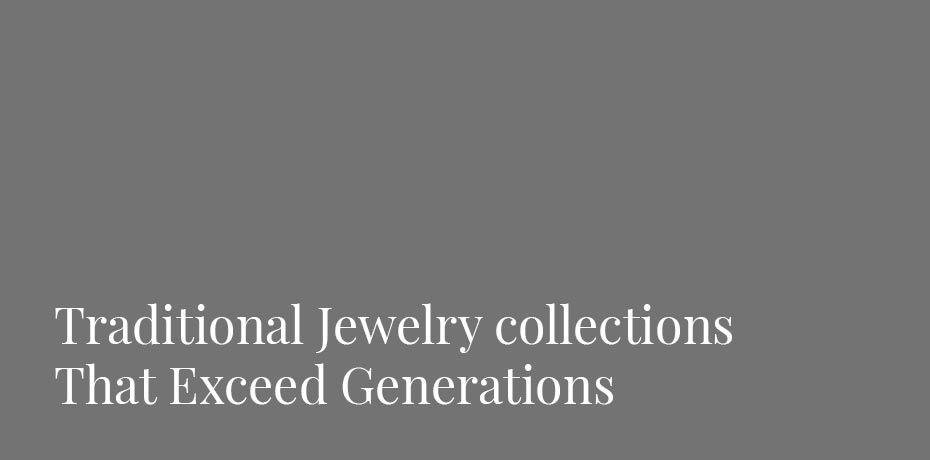 Traditional Jewelry collections That Exceed Generations