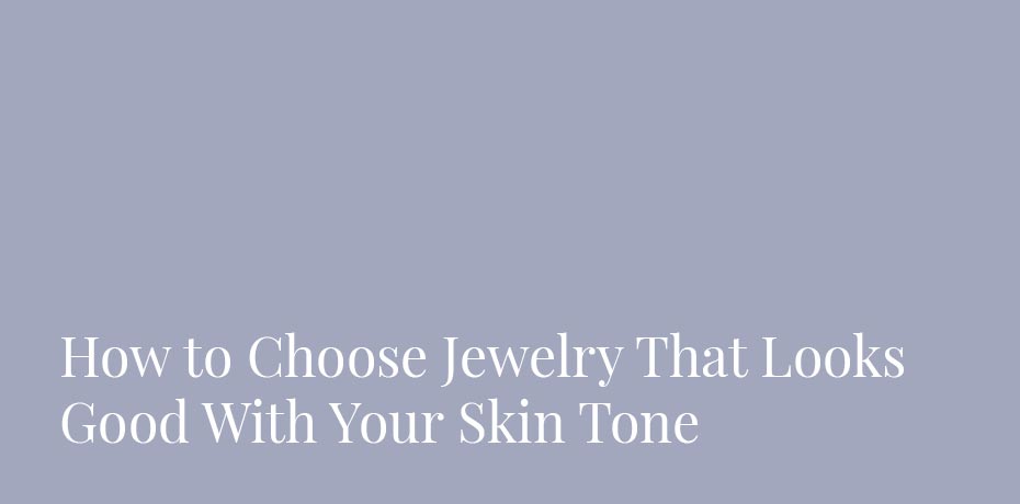 How to Choose Jewelry That Looks Good With Your Skin Tone